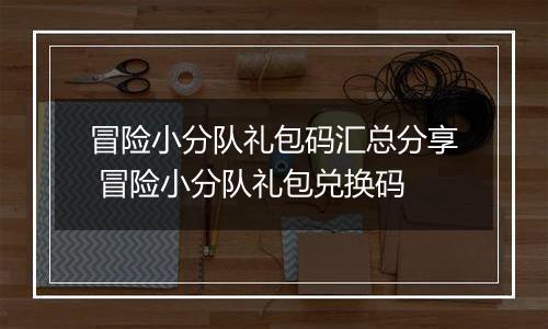 冒险小分队礼包码汇总分享 冒险小分队礼包兑换码
