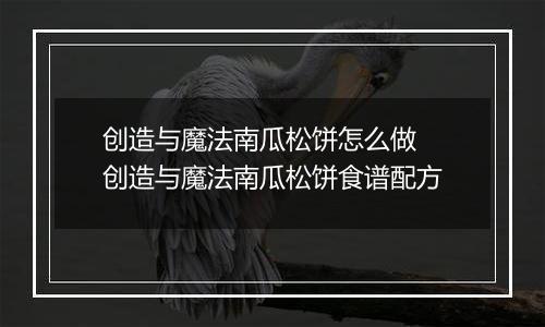 创造与魔法南瓜松饼怎么做 创造与魔法南瓜松饼食谱配方