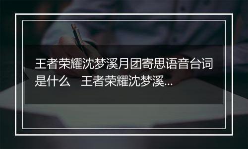 王者荣耀沈梦溪月团寄思语音台词是什么   王者荣耀沈梦溪月团寄思特效语音大全