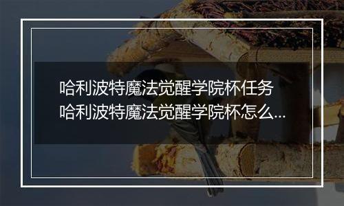 哈利波特魔法觉醒学院杯任务  哈利波特魔法觉醒学院杯怎么刷新任务