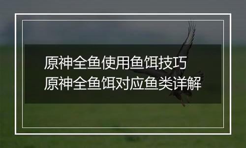 原神全鱼使用鱼饵技巧 原神全鱼饵对应鱼类详解
