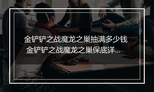 金铲铲之战魔龙之巢抽满多少钱  金铲铲之战魔龙之巢保底详解