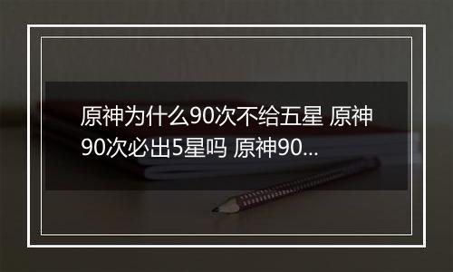 原神为什么90次不给五星 原神90次必出5星吗 原神90抽没出5星