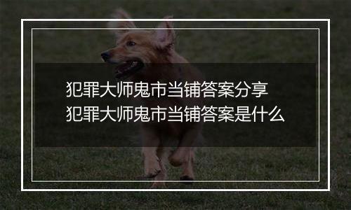 犯罪大师鬼市当铺答案分享 犯罪大师鬼市当铺答案是什么