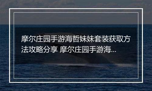 摩尔庄园手游海哲妹妹套装获取方法攻略分享 摩尔庄园手游海蜇妹妹套装怎么获得