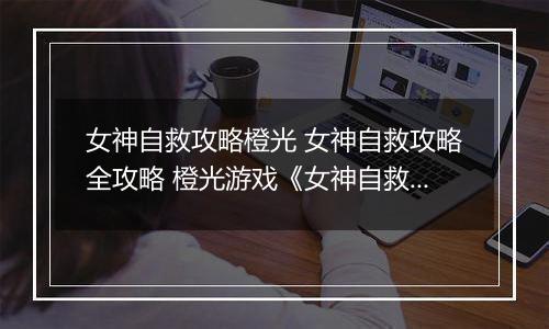 女神自救攻略橙光 女神自救攻略全攻略 橙光游戏《女神自救攻略》百花攻略