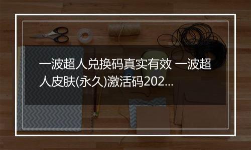 一波超人兑换码真实有效 一波超人皮肤(永久)激活码2022 一波超人兑换码真实有效钻石