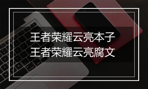 王者荣耀云亮本子 王者荣耀云亮腐文