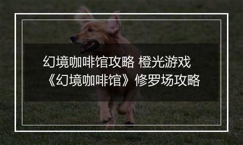 幻境咖啡馆攻略 橙光游戏《幻境咖啡馆》修罗场攻略