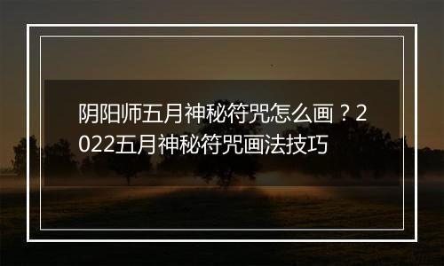 阴阳师五月神秘符咒怎么画？2022五月神秘符咒画法技巧