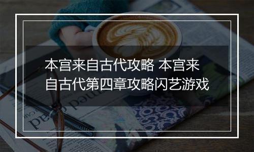 本宫来自古代攻略 本宫来自古代第四章攻略闪艺游戏