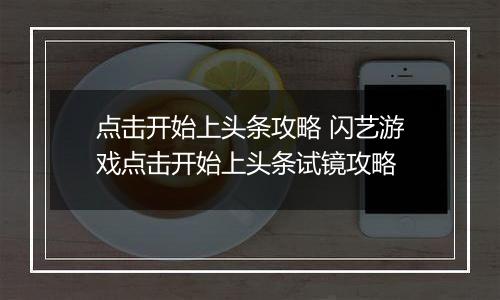 点击开始上头条攻略 闪艺游戏点击开始上头条试镜攻略