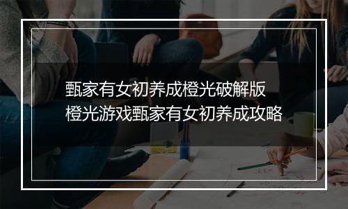 甄家有女初养成橙光破解版 橙光游戏甄家有女初养成攻略