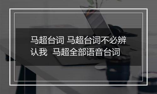 马超台词 马超台词不必辨认我  马超全部语音台词