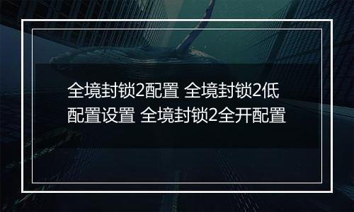 全境封锁2配置 全境封锁2低配置设置 全境封锁2全开配置