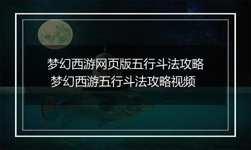 梦幻西游网页版五行斗法攻略 梦幻西游五行斗法攻略视频