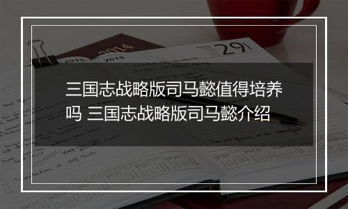 三国志战略版司马懿值得培养吗 三国志战略版司马懿介绍