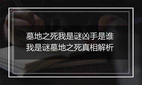 墓地之死我是谜凶手是谁 我是谜墓地之死真相解析