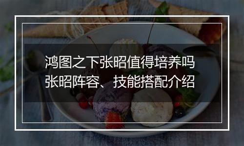 鸿图之下张昭值得培养吗 张昭阵容、技能搭配介绍