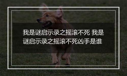 我是谜启示录之摇滚不死 我是谜启示录之摇滚不死凶手是谁