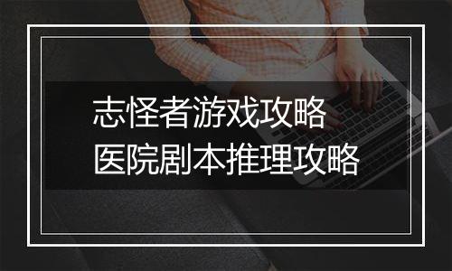 志怪者游戏攻略 医院剧本推理攻略