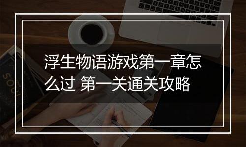 浮生物语游戏第一章怎么过 第一关通关攻略