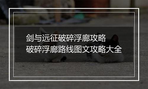 剑与远征破碎浮廊攻略  破碎浮廊路线图文攻略大全