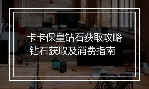 卡卡保皇钻石获取攻略 钻石获取及消费指南