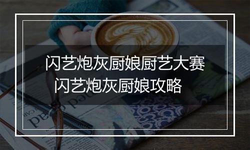 闪艺炮灰厨娘厨艺大赛  闪艺炮灰厨娘攻略