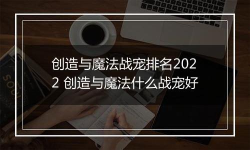 创造与魔法战宠排名2022 创造与魔法什么战宠好