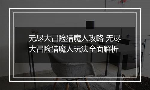 无尽大冒险猎魔人攻略 无尽大冒险猎魔人玩法全面解析