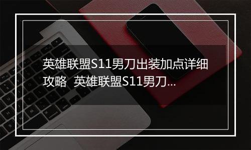 英雄联盟S11男刀出装加点详细攻略  英雄联盟S11男刀如何出装加点