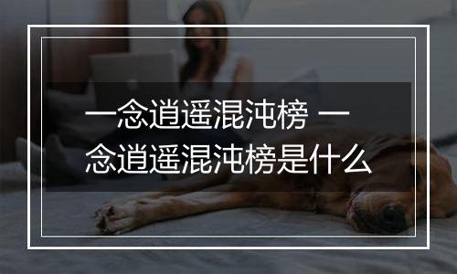 一念逍遥混沌榜 一念逍遥混沌榜是什么