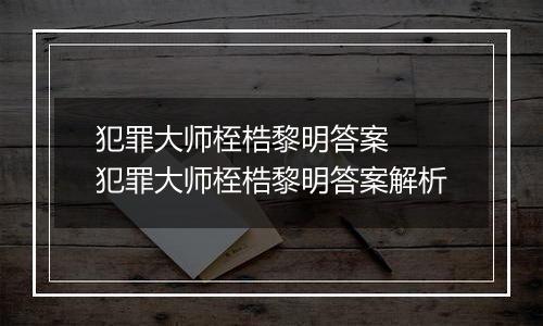犯罪大师桎梏黎明答案  犯罪大师桎梏黎明答案解析