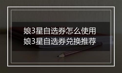娘3星自选券怎么使用 娘3星自选券兑换推荐
