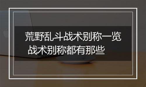 荒野乱斗战术别称一览 战术别称都有那些
