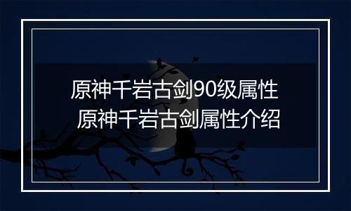 原神千岩古剑90级属性 原神千岩古剑属性介绍