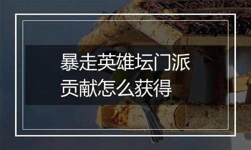 暴走英雄坛门派贡献怎么获得