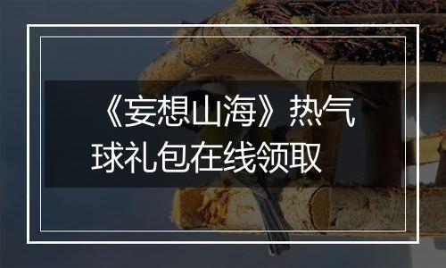 《妄想山海》热气球礼包在线领取
