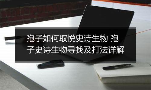 孢子如何取悦史诗生物 孢子史诗生物寻找及打法详解