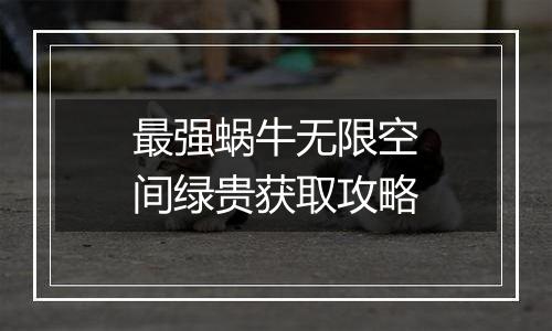 最强蜗牛无限空间绿贵获取攻略