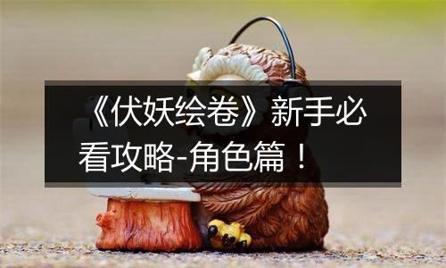 《伏妖绘卷》新手必看攻略-角色篇！