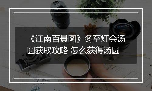 《江南百景图》冬至灯会汤圆获取攻略 怎么获得汤圆