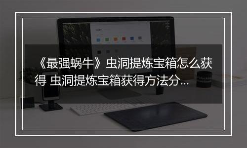 《最强蜗牛》虫洞提炼宝箱怎么获得 虫洞提炼宝箱获得方法分享