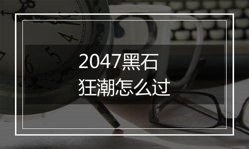 2047黑石狂潮怎么过