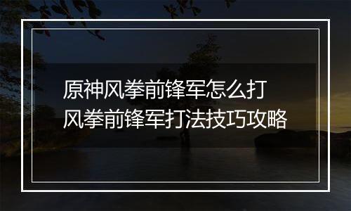 原神风拳前锋军怎么打 风拳前锋军打法技巧攻略