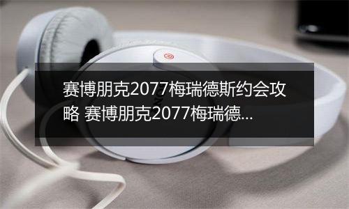 赛博朋克2077梅瑞德斯约会攻略 赛博朋克2077梅瑞德斯恋爱约会方法