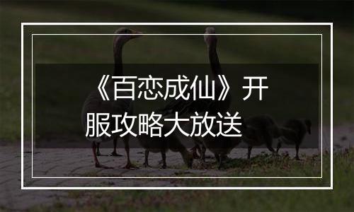 《百恋成仙》开服攻略大放送