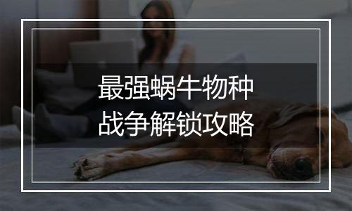 最强蜗牛物种战争解锁攻略