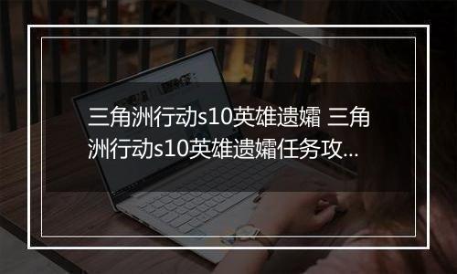三角洲行动s10英雄遗孀 三角洲行动s10英雄遗孀任务攻略